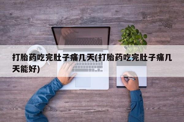 购买打胎药的联系方式，打胎药吃完肚子痛几天(打胎药吃完肚子痛几天能好)