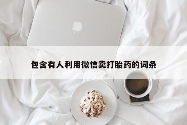 购买打胎药的联系方式，包含有人利用微信卖打胎药的词条