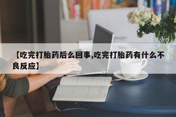 购买打胎药的联系方式，【吃完打胎药后么回事,吃完打胎药有什么不良反应】