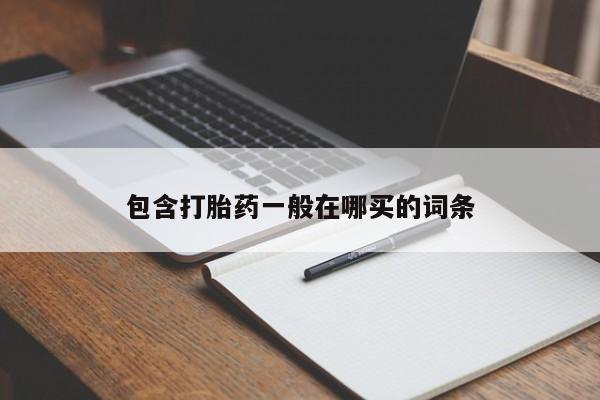 购买打胎药的联系方式，包含打胎药一般在哪买的词条