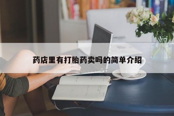 购买打胎药的联系方式，药店里有打胎药卖吗的简单介绍