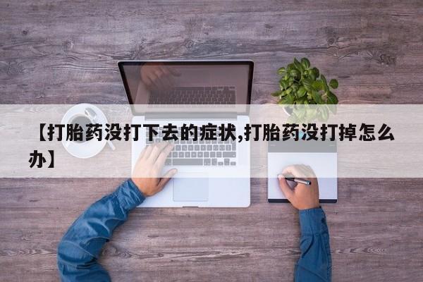 购买打胎药的联系方式，【打胎药没打下去的症状,打胎药没打掉怎么办】